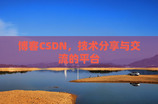 博客CSDN，技术分享与交流的平台