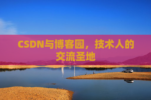 CSDN与博客园，技术人的交流圣地