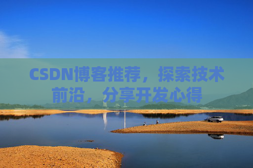 CSDN博客推荐，探索技术前沿，分享开发心得