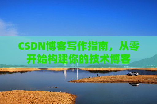 CSDN博客写作指南，从零开始构建你的技术博客