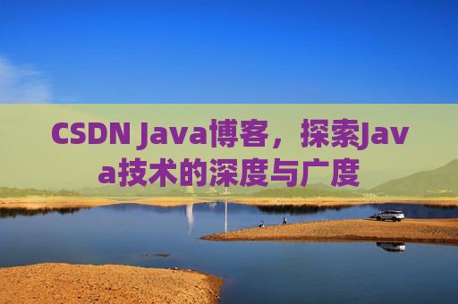CSDN Java博客，探索Java技术的深度与广度